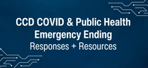 CCD COVID and Public Health Emergency Ending Responses and Resources CCD COVID and Public Health Emergency Ending Responses and Resources